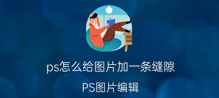 ps怎么给图片加一条缝隙 PS图片编辑